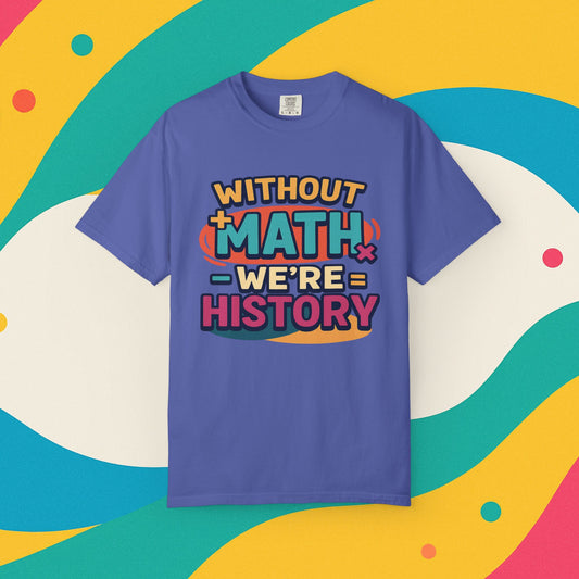 Math Lover Unisex Garment-Dyed T-shirt - without math we are history